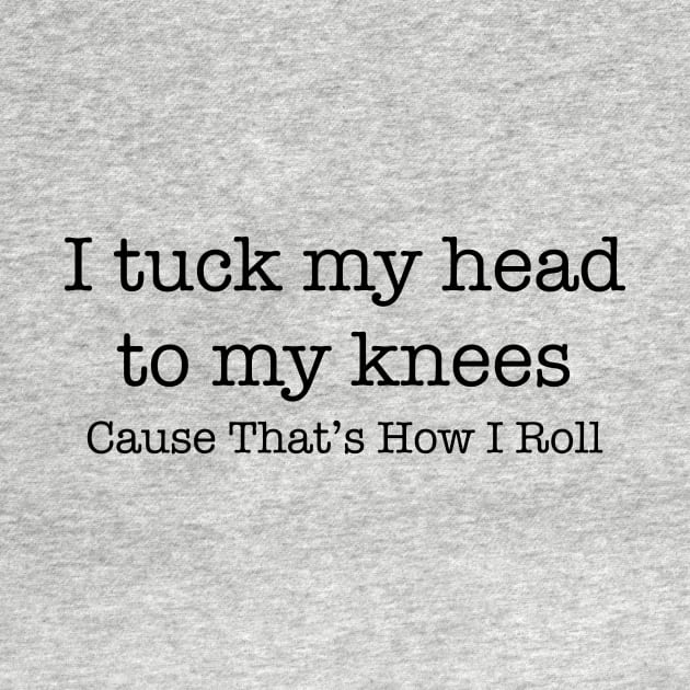 I tuck my head to my knees because that's how I roll by Gifts of Recovery